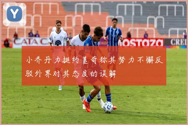 小乔丹力挺约基奇称其努力不懈反驳外界对其态度的误解