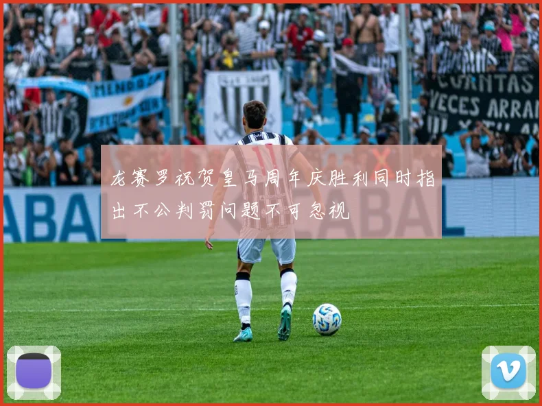 龙赛罗祝贺皇马周年庆胜利同时指出不公判罚问题不可忽视