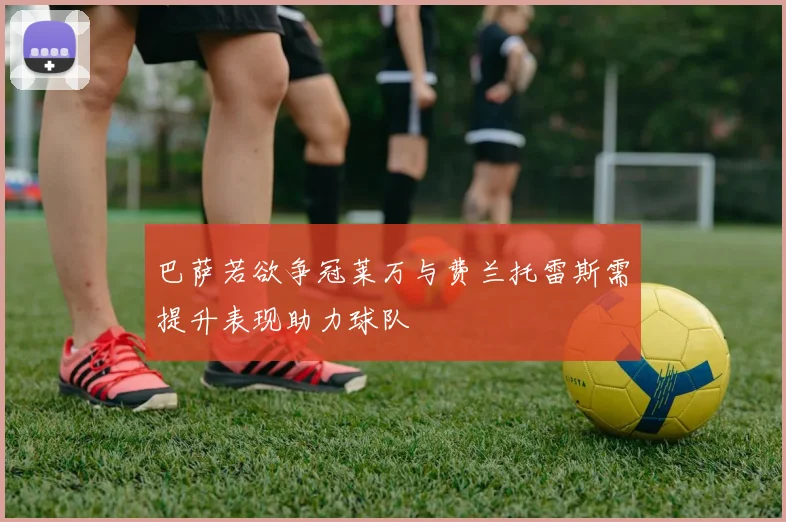 巴萨若欲争冠莱万与费兰托雷斯需提升表现助力球队
