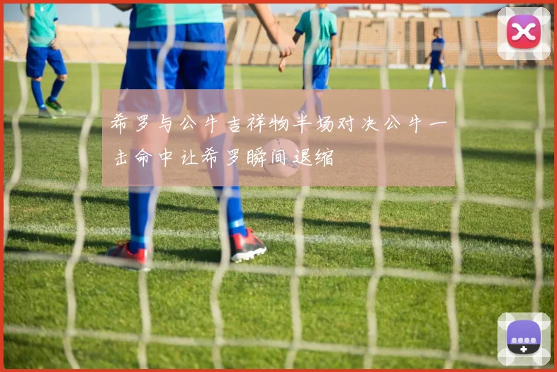 希罗与公牛吉祥物半场对决公牛一击命中让希罗瞬间退缩