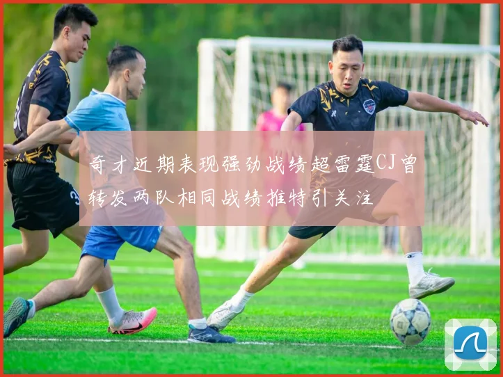 奇才近期表现强劲战绩超雷霆CJ曾转发两队相同战绩推特引关注