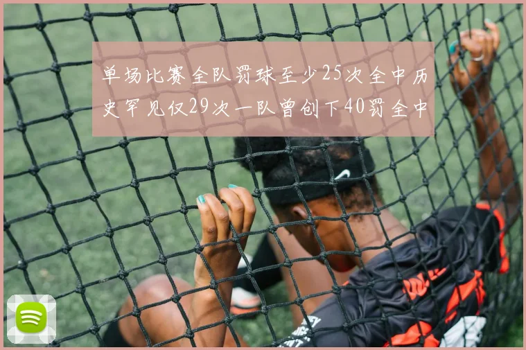 单场比赛全队罚球至少25次全中历史罕见仅29次一队曾创下40罚全中的纪录