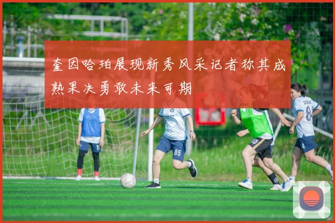 奎因哈珀展现新秀风采记者称其成熟果决勇敢未来可期