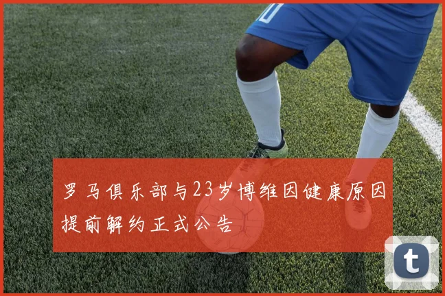 罗马俱乐部与23岁博维因健康原因提前解约正式公告