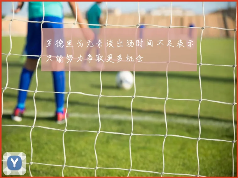 罗德里戈无奈谈出场时间不足表示只能努力争取更多机会