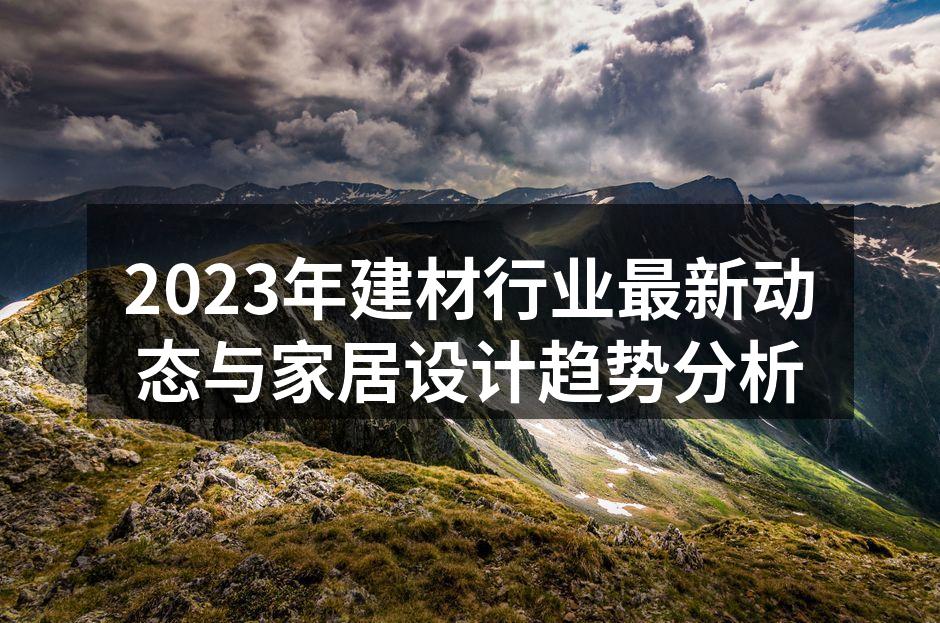 2023年建材行业最新动态与家居设计趋势分析